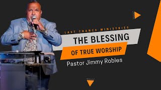 The Blessing Of True Worship Pastor Jimmy Robles