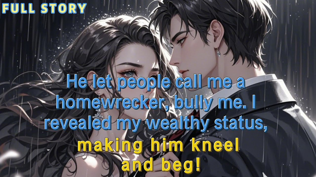 He let people call me a homewrecker, bully me.I revealed my wealthy status, making him kneel and beg