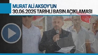 Murat Ali Aksoy'un 30.06.2025 tarihli basın açıklaması