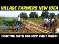 Village farmers new idea tractor with bullock cart wheel  manual ploughing with tractor