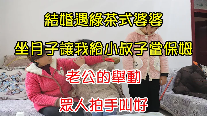 结婚遇绿茶式婆婆，坐月子让我给小叔子当保姆，老公的举动，众人拍手叫好｜翠花的秘密 - 天天要闻