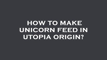 How to make unicorn feed in utopia origin?