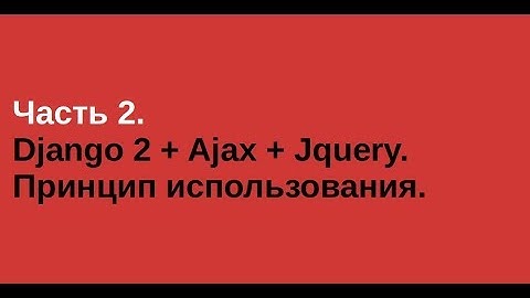 Часть 2. Django 2 + Ajax + Jquery. Принцип использования.