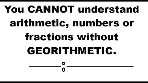 You CANNOT understand arithmetic, numbers or fractions without GEORITHMETIC.