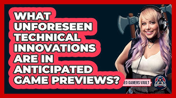 What Unforeseen Technical Innovations Are In Anticipated Game Previews? - Video Gamers Vault
