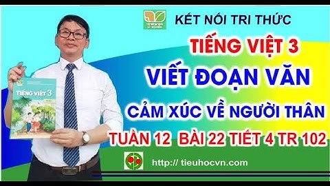 5 Đoạn văn Viết cảm xúc của em với người thân | Tiếng Việt 3 Tuần 12 Bài 22  Tiết 4 Kết nối  Tr 102