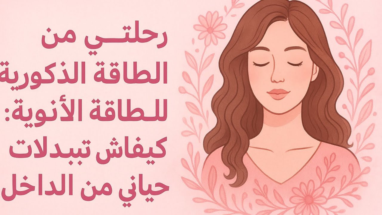 “رحلتي من الطاقة الذكورية للطاقة الأنثوية: كيفاش تبدلات حياتي من الداخل”