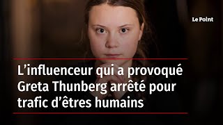 L’influenceur qui a provoqué Greta Thunberg arrêté pour trafic d’êtres humains