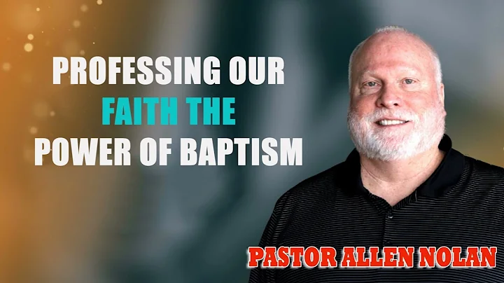 Pastor Allen Nolan - Professing Our Faith The Power of Baptism
