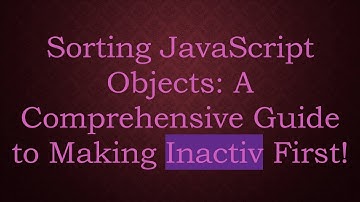 Sorting JavaScript Objects: A Comprehensive Guide to Making Inactiv First!