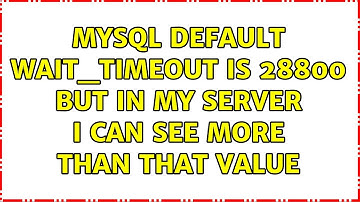 MySQL default wait_timeout is 28800 but in my server I can see more than that value