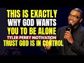 WHY GOD WANTS YOU TO BE ALONE | Tyler Perry Motivational Speech 2021