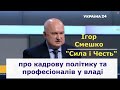 Ігор Смешко про кадрову політику, досвід та професіоналів у владі