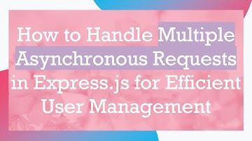 How to Handle Multiple Asynchronous Requests in Express.js for Efficient User Management