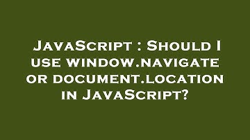 JavaScript : Should I use window.navigate or document.location in JavaScript?