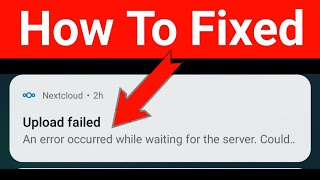 NextCloud Upload Failed An Error Occurred While Waiting For The Server Problem Solved