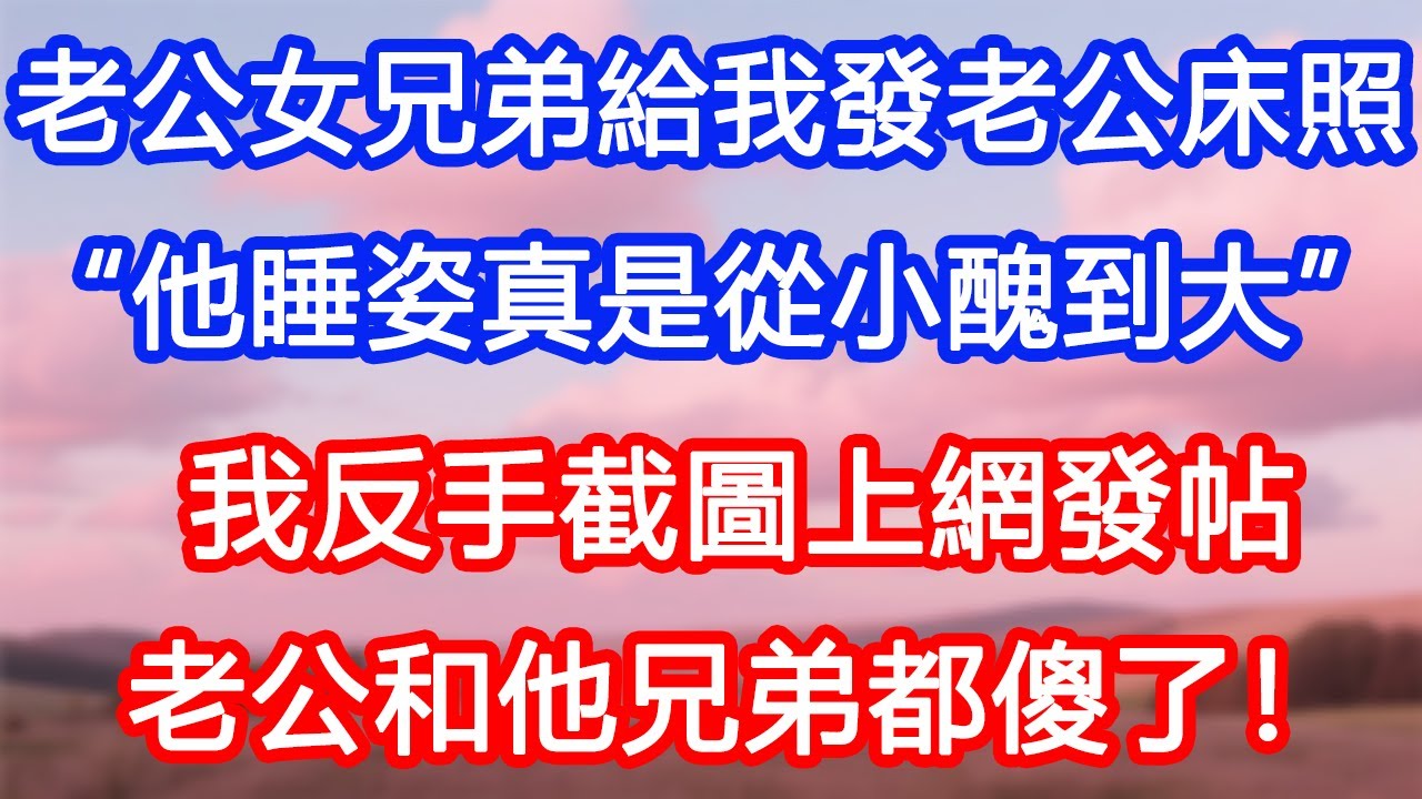【情感故事】老公女兄弟給我發老公床照：“他睡姿真是從小醜到大哈哈！”我反手截圖上網發帖，老公和他兄弟都傻了！#故事 #人生哲理 #婚姻