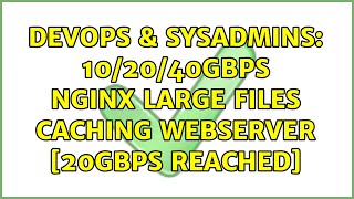 DevOps & SysAdmins: 10/20/40Gbps nginx large files caching webserver [20Gbps reached]