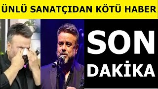 Sondakika: Ünlü sanatçı Bülent Serttaş'dan kötü haber! maalesef hastalığa yakalandı..