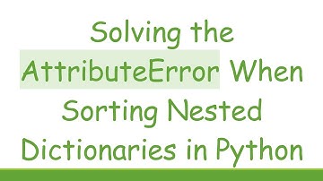 Solving the AttributeError When Sorting Nested Dictionaries in Python