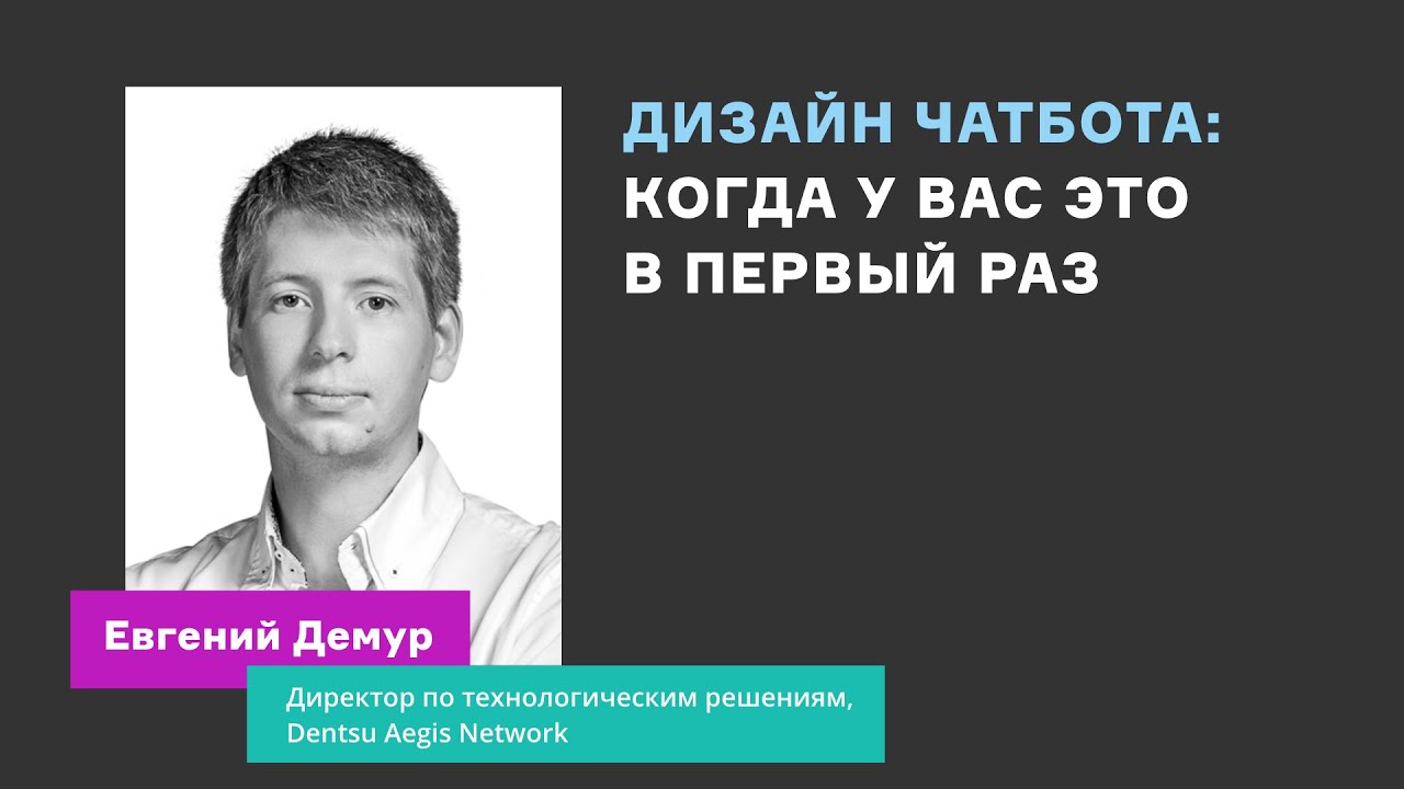 Евгений Демур, Dentsu Aegis Network. Дизайн чатбота: когда у вас это в первый раз