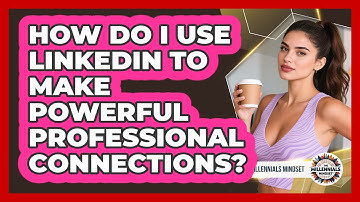 How Do I Use LinkedIn To Make Powerful Professional Connections? - The Millennials Mindset