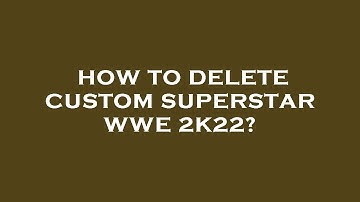 How to delete custom superstar wwe 2k22?