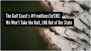 The Gulf Coast’s #FrontlinesToFERC: We Won’t Take the Bait, LNG Out of Our State