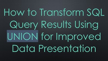 How to Transform SQL Query Results Using UNION for Improved Data Presentation