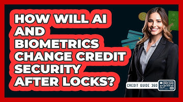 How Will AI And Biometrics Change Credit Security After Locks? - CreditGuide360.com