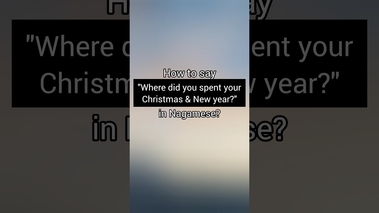 How to say " Where did you spent your Christmas & New year?" in Nagamese? 