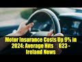 Motor Insurance Costs Up 9% in 2024: Average Hits €623 - Ireland News