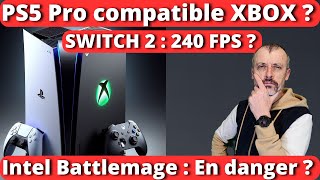 PS5 PRO compatible XBOX ? 🤔 SWITCH 2 : 240 FPS ? 🤔 Intel Battlemage menacée ? 🤔