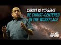 Christ is Supreme - Be Christ-centered in the Workplace - Bong Saquing