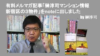 有料メルマガ記事「榊淳司マンション情報新宿区の３物件」をnoteに出しました　by榊淳司