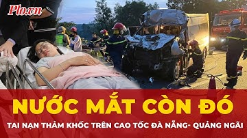 Còn gì sau vụ tai nạn trên cao tốc Đà Nẵng- Quảng Ngãi ngoài nước mắt đau xót? | Thời sự