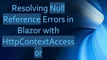 Resolving Null Reference Errors in Blazor with HttpContextAccessor