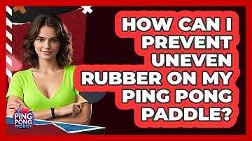 How Can I Prevent Uneven Rubber On My Ping Pong Paddle? - Ping Pong Prodigy
