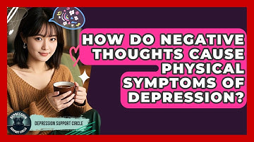 How Do Negative Thoughts Cause Physical Symptoms Of Depression? - Depression Support Circle