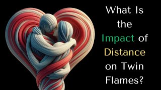What Is the Impact of Distance on Twin Flames? Do They Forget or Keep Feeling Each Other?