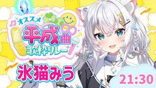 【 #オススメ平成曲歌枠リレー 】歌もコメント欄も平成に染めていくよ～～！【氷猫みう / MEWLIVE】#新人vtuber
