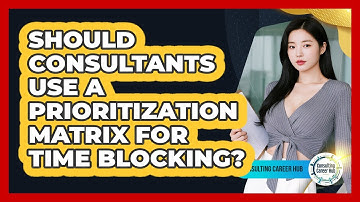 Should Consultants Use A Prioritization Matrix For Time Blocking? - Consulting Career Hub
