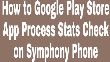 How to Google Play Store App Process Stats Check on Symphony Phone