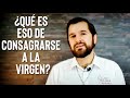 ¿Qué es eso de consagrarse a la Virgen?