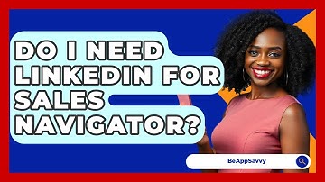 Do I Need LinkedIn For Sales Navigator? - Be App Savvy