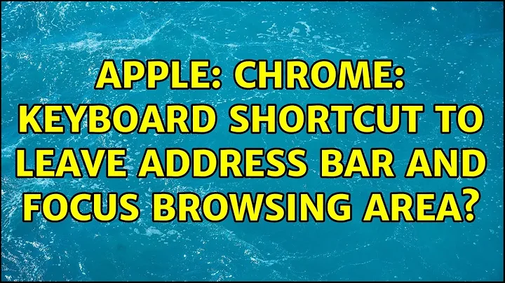 Apple: Chrome: Keyboard shortcut to leave address bar and focus browsing area? (4 Solutions!!)