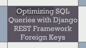 Optimizing SQL Queries with Django REST Framework Foreign Keys