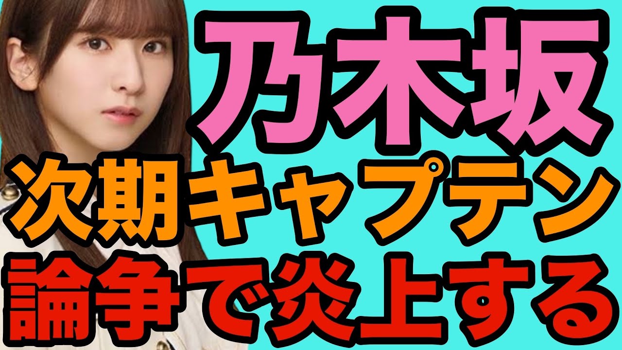 【 乃木坂46 次期キャプテン論争で炎上する・・・ 】