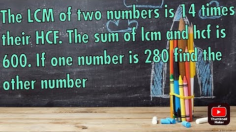The LCM of two numbers is 14 times their HCFThe sum of lcm and HCF is 600If one number is 280 find t