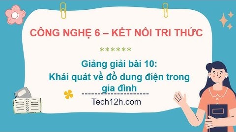 Giảng bài 10: Khái quát về đồ dung điện trong gia đình | Bài giảng công nghệ 6 kết nối tri thức